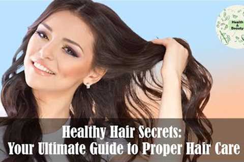 Healthy Hair Secrets: Your Ultimate Guide to Proper Hair Care! Health And Beauty Care!