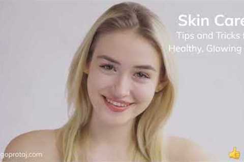 Skin Care Routine : Best Tips and Tricks for Healthy, Glowing Skin