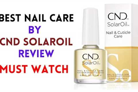 Get Strong and Healthy Nails with CND SolarOil: Our Review and Recommendation